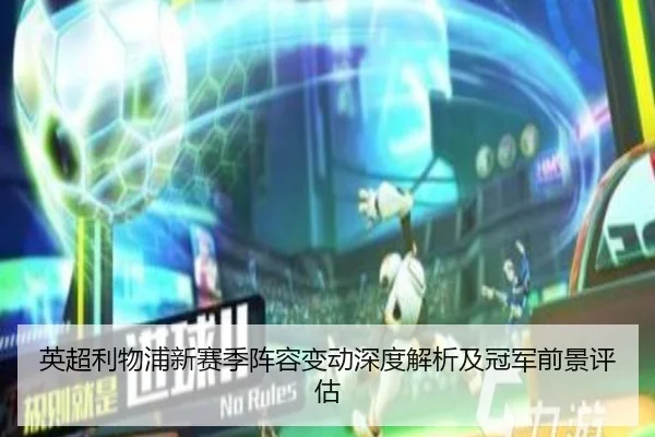 英超利物浦新赛季阵容变动深度解析及冠军前景评估